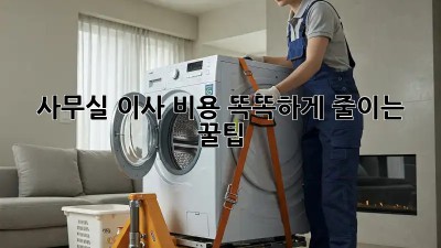 사무실 이사, 비용 똑똑하게 줄이는 꿀팁!