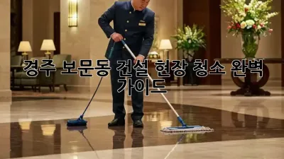 경주 보문동 건설 현장 청소 완벽 가이드